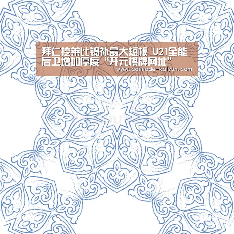 拜仁挖莱比锡补最大短板 U21全能后卫增加厚度“开元棋牌网址”(图2) 开元棋牌官网