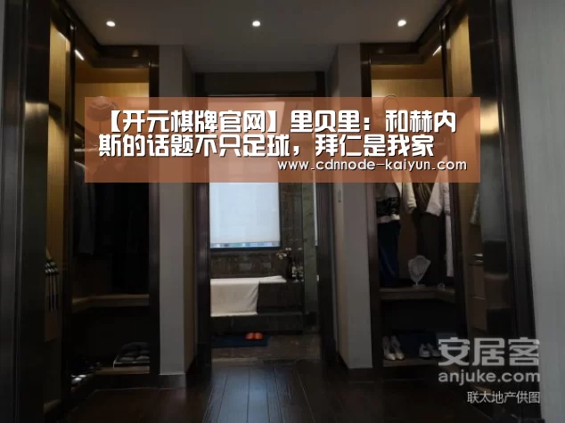 【开元棋牌官网】里贝里:和赫内斯的话题不只足球,拜仁是我家(图1) 开云app