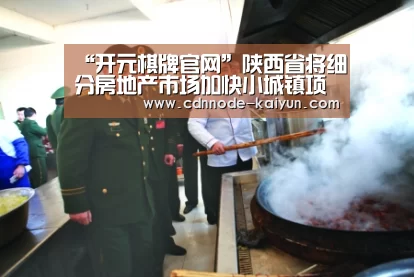 “开元棋牌官网”陕西省将细分房地产市场加快小城镇项目建设进度(图1) 开云app
