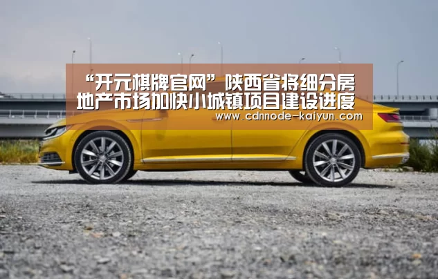 “开元棋牌官网”陕西省将细分房地产市场加快小城镇项目建设进度(图4) 开元棋牌官网