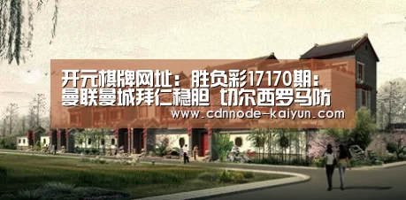 开元棋牌网址:胜负彩17170期:曼联曼城拜仁稳胆 切尔西罗马防平(图3) 开元棋牌网址