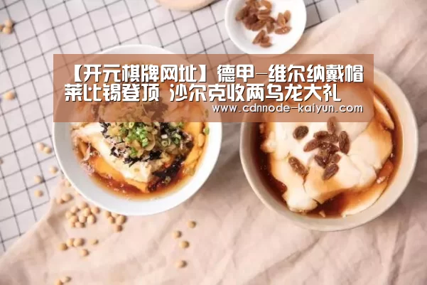 【开元棋牌网址】德甲-维尔纳戴帽莱比锡登顶 沙尔克收两乌龙大礼(图3) 开元棋牌网址